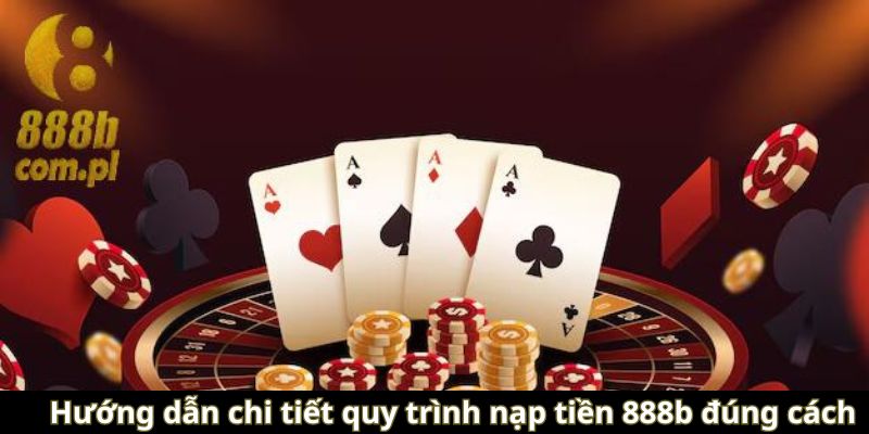 Hướng dẫn chi tiết quy trình nạp tiền 888b đúng cách